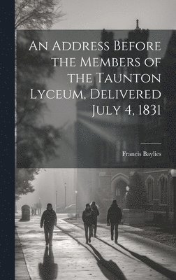 Address Before the Members of the Taunton Lyceum, Delivered July 4, 1831