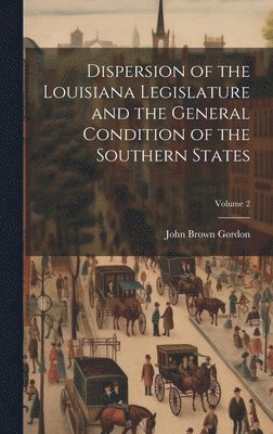 John Brown Gordon - Dispersion of the Louisiana Legislature and the General Condition of the Southern States; Volume 2, Inbunden