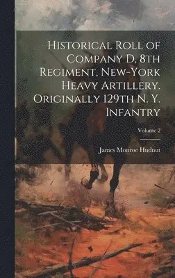 James Monroe Hudnut - Historical Roll of Company D, 8th Regiment, New-York Heavy Artillery. Originally 129th N. Y. Infantry; Volume 2, Inbunden. Tillgänglighet: Lägg i varukorg