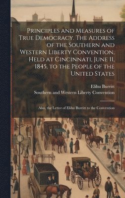 Elihu Burritt, Southern And Western Libe Convention - Principles and Measures of True Democracy. The Address of the Southern and Western Liberty Convention, Held at Cincinnati, June 11, 1845, to the People of the United States; Also, the Letter of Elihu Burritt to the Convention, Inbunden. Tillgänglighet: Lägg i varukorg