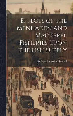 William Converse Kendall - Effects of the Menhaden and Mackerel Fisheries Upon the Fish Supply, Inbunden. Tillgänglighet: Lägg i varukorg