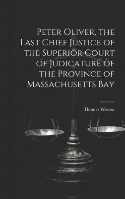 Peter Oliver, the Last Chief Justice of the Superior Court of Judicature of the Province of Massachusetts