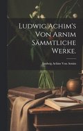 Ludwig Achim's von Arnim Smmtliche Werke.