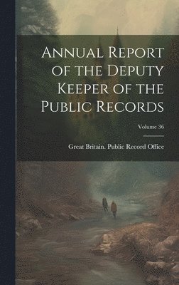 Annual Report of the Deputy Keeper of the Public Records; Volume 36