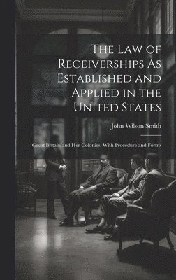 John Wilson Smith - Law of Receiverships As Established and Applied in the United States, Inbunden