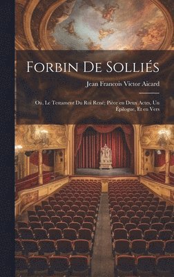 Jean Francois Victor Aicard - Forbin de Solliés; ou, Le testament du roi René; pièce en deux actes, un épilogue, et en vers, Inbunden
