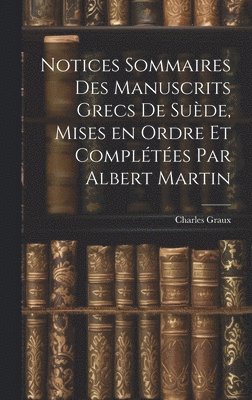 Charles Graux - Notices sommaires des manuscrits grecs de Suède, mises en ordre et complétées par Albert Martin, Inbunden. Tillgänglighet: Lägg i varukorg