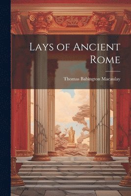 Thomas Babington Macaulay - Lays of Ancient Rome, Häftad