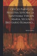 Oficio Parvo De Nuestra Se�ora La Santisima Virgen Maria, Segun El Breviario Romano...