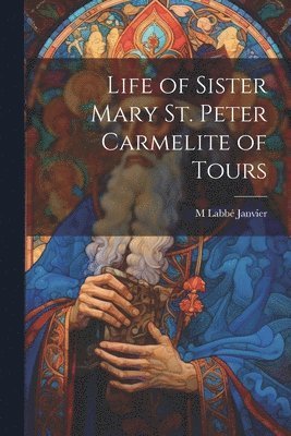 M Labbé Janvier - Life of Sister Mary St. Peter Carmelite of Tours, Häftad
