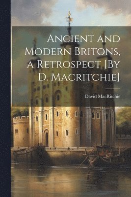 David Macritchie - Ancient and Modern Britons, a Retrospect [By D. Macritchie], Häftad. Tillgänglighet: Lägg i varukorg