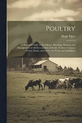 Hugh Piper - Poultry; a Practical Guide to the Choice, Breeding, Rearing and Management of all Descriptions of Fowls, Turkeys, Guinea-fowls, Ducks, and Geese, for Profit and Exhibition, Häftad. Tillgänglighet: Lägg i varukorg