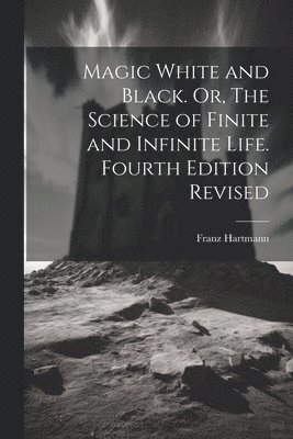 Franz Hartmann - Magic White and Black. Or, The Science of Finite and Infinite Life. Fourth Edition Revised; Fourth Edition Revised, Häftad