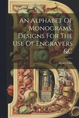 Alphabet Of Monograms, Designs For The Use Of Engravers &c