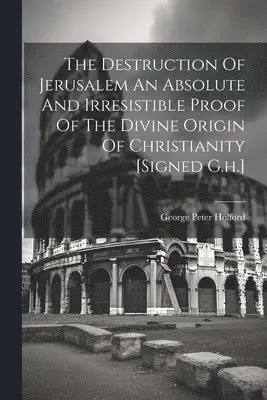 George Peter Holford - Destruction Of Jerusalem An Absolute And Irresistible Proof Of The Divine Origin Of Christianity [signed G.h.], Häftad. Tillgänglighet: Lägg i varukorg