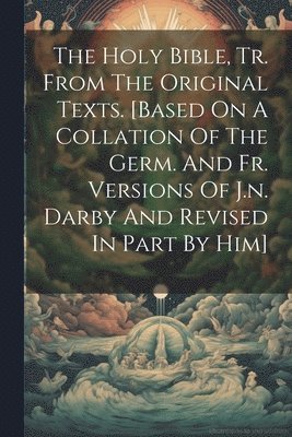 Anonymous - Holy Bible, Tr. From The Original Texts. [based On A Collation Of The Germ. And Fr. Versions Of J.n. Darby And Revised In Part By Him], Häftad