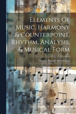 Thomas Handel Bertenshaw - Elements Of Music, Harmony & Counterpoint, Rhythm, Analysis, & Musical Form, Häftad