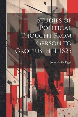 John Neville Figgis - Studies of Political Thought From Gerson to Grotius, 1414-1625, Häftad