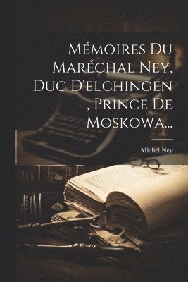 Michel Ney - Mémoires Du Maréchal Ney, Duc D'elchingen, Prince De Moskowa..., Häftad. Tillgänglighet: Lägg i varukorg
