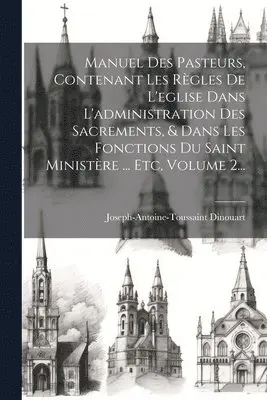 Joseph-Antoine-Toussaint Dinouart - Manuel Des Pasteurs, Contenant Les Règles De L'eglise Dans L'administration Des Sacrements, & Dans Les Fonctions Du Saint Ministère ... Etc, Volume 2..., Häftad. Tillgänglighet: Lägg i varukorg