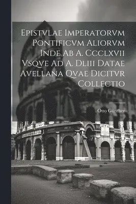 Otto Günther - Epistvlae Imperatorvm Pontificvm Aliorvm Inde Ab A. Ccclxvii Vsqve Ad A. Dliii Datae Avellana Qvae Dicitvr Collectio, Häftad. Tillgänglighet: Lägg i varukorg