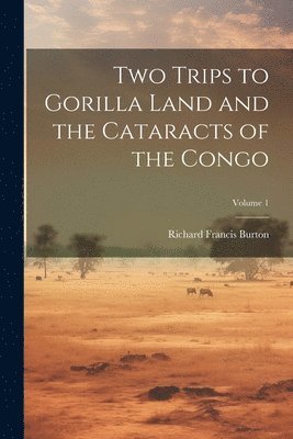 Richard Francis Burton - Two Trips to Gorilla Land and the Cataracts of the Congo; Volume 1, Häftad
