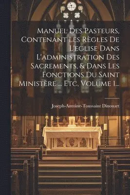 Joseph-Antoine-Toussaint Dinouart - Manuel Des Pasteurs, Contenant Les Règles De L'eglise Dans L'administration Des Sacrements, & Dans Les Fonctions Du Saint Ministère ... Etc, Volume 1..., Häftad. Tillgänglighet: Lägg i varukorg