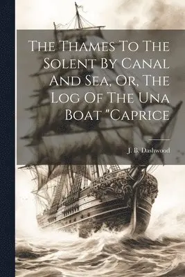 Thames To The Solent By Canal And Sea, Or, The Log Of The Una Boat "caprice
