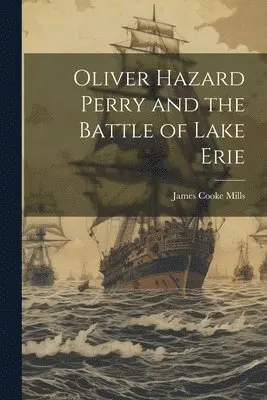 James Cooke Mills - Oliver Hazard Perry and the Battle of Lake Erie, Häftad. Tillgänglighet: Lägg i varukorg