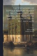 Visitations of Suffolk Made by Hervey ... 1561, Cooke ... 1577, and Raven ... 1612, With Notes and an Appendix, Ed. by W.C. Metcalfe