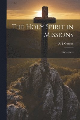 A. J. (Adoniram Judson) Gordon - Holy Spirit in Missions, Häftad