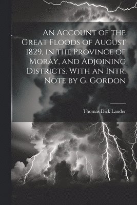 Thomas Dick Lauder - Account of the Great Floods of August 1829, in the Province of Moray, and Adjoining Districts. With an Intr. Note by G. Gordon, Häftad. Tillgänglighet: Lägg i varukorg