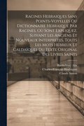 Racines Hebraiques Sans Points-voyelles Ou Dictionnaire Hebraique Par Racines, O Sont Expliquez, Suivant Les Anciens Et Nouveaux Interpretes, Touts Les Mots Hebreux Et Caldaques Du Texte Original...