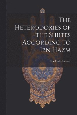 Israel Friedlaender - Heterodoxies of the Shiites According to Ibn Hazm, Häftad