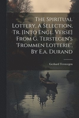 Gerhard Tersteegen - Spiritual Lottery, A Selection, Tr. [into Engl. Verse] From G. Terstegen's 'frommen Lotterie', By E.a. Durand, Häftad