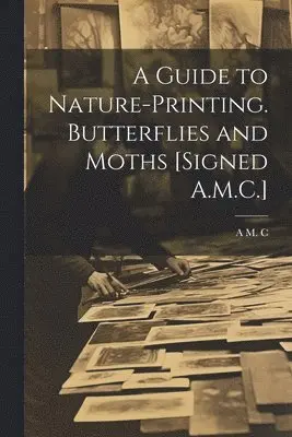 Guide to Nature-Printing. Butterflies and Moths [Signed A.M.C.]