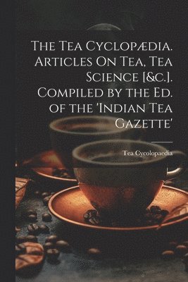 Tea Cycolopaedia - Tea Cyclopædia. Articles On Tea, Tea Science [&c.]. Compiled by the Ed. of the 'indian Tea Gazette', Häftad. Tillgänglighet: Lägg i varukorg