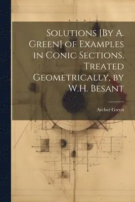Archer Green - Solutions [By A. Green] of Examples in Conic Sections, Treated Geometrically, by W.H. Besant, Häftad. Tillgänglighet: Lägg i varukorg