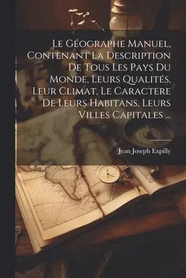 Jean Joseph Expilly - Géographe Manuel, Contenant La Description De Tous Les Pays Du Monde, Leurs Qualités, Leur Climat, Le Caractere De Leurs Habitans, Leurs Villes Capitales ..., Häftad. Tillgänglighet: Lägg i varukorg