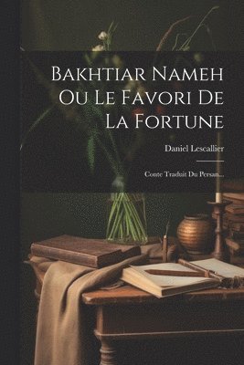 Daniel Lescallier - Bakhtiar Nameh Ou Le Favori De La Fortune, Häftad. Tillgänglighet: Lägg i varukorg