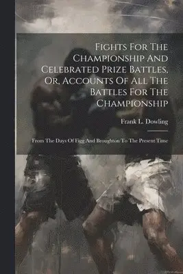 Fights For The Championship And Celebrated Prize Battles, Or, Accounts Of All The Battles For The Championship