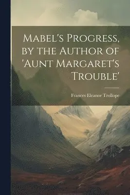 Frances Eleanor Trollope - Mabel's Progress, by the Author of 'aunt Margaret's Trouble', Häftad. Tillgänglighet: Lägg i varukorg
