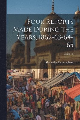 Alexander Cunningham - Four Reports Made During the Years, 1862-63-64-65; Volume 2, Häftad