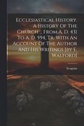 Ecclesiastical History. A History Of The Church ... From A. D. 431 To A. D. 594, Tr. With An Account Of The Author And His Writings [by E. Walford]