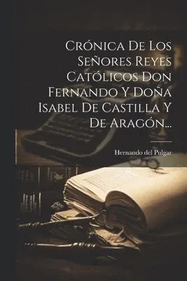 Crónica De Los Señores Reyes Católicos Don Fernando Y Doña Isabel De Castilla Y De Aragón...