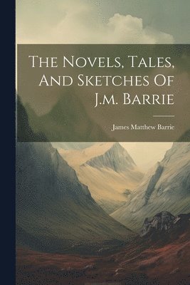 James Matthew Barrie - Novels, Tales, And Sketches Of J.m. Barrie, Häftad