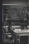 Tribute to Gallaudet. A Discourse in Commemoration of the Life, Character and Services of the Rev. Thomas H. Gallaudet, Ll.D., Delivered Before the Citizens of Hartford, Jan. 7th, 1852. With an App...