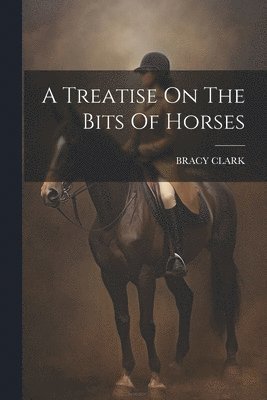Bracy Clark - Treatise On The Bits Of Horses, Häftad. Tillgänglighet: Lägg i varukorg