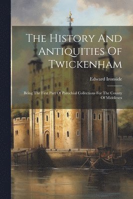 Edward Ironside - History And Antiquities Of Twickenham, Häftad. Tillgänglighet: Lägg i varukorg