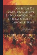 Los Sitios De Zaragoza Segn La Narracin Del Oficial Sitiador, Baron Lejeune